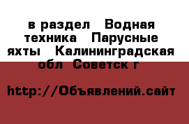  в раздел : Водная техника » Парусные яхты . Калининградская обл.,Советск г.